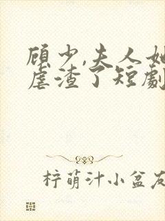 顾少,夫人她又虐渣了短剧免费