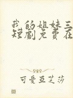 我的姐妹三千岁短剧免费在线观看