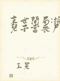 末世开局:捡个儿子当丧尸老大全文阅读阅读