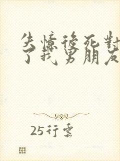 失忆后死对头成了我男朋友免费阅读