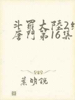 斗罗大陆2绝世唐门第16集