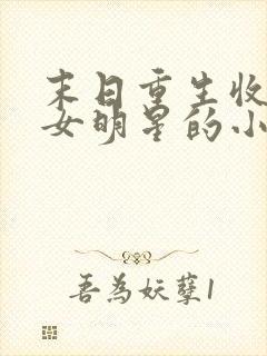 末日重生收各国女明星的小说