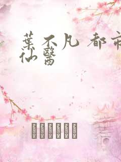 叶不凡 都市古仙医