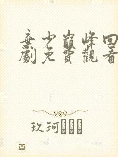 弃少巅峰回归短剧免费观看完整版