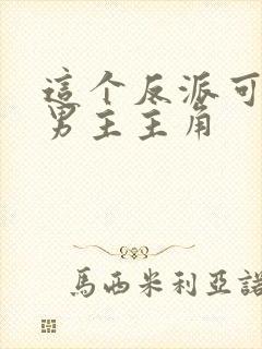 这个反派可真像男主主角