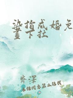 染指成婚免费漫画下拉