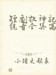 短剧牧神记免费观看全集高清