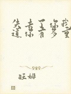 失去了你我才知道你有多重要什么歌