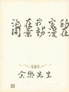 泡在我家的辣妹同意动漫在线观看