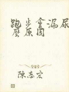 跑步会漏尿是什么原因