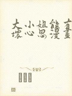 大小姐能有什么坏心思漫画免费看