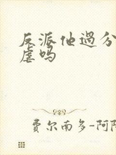 反派他过分美丽虐吗