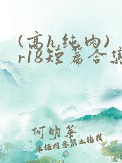 (高h,纯肉)r18短篇合集