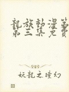 龙族动漫第二季第三集免费观看