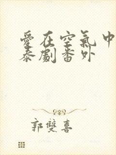 爱在空气中泰剧泰剧番外