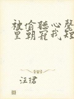 被偷听心声后全皇朝宠我短剧在线观看