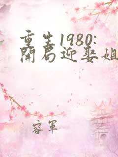 重生1980:开局迎娶姐姐闺蜜 txt全本