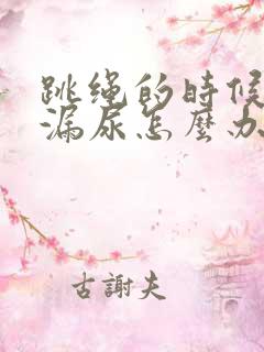 跳绳的时候总是漏尿怎么办