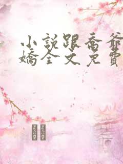 小说跟乔爷撒个娇全文免费阅读