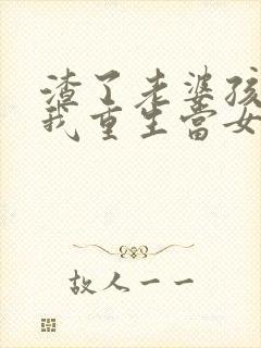 渣了老婆孩子后我重生当女儿