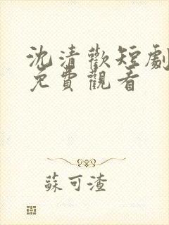 沈清欢短剧全集免费观看