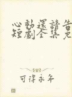 心动还请告诉我短剧全集免费观看