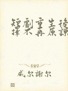 短剧重生后我选择不再原谅免费观看