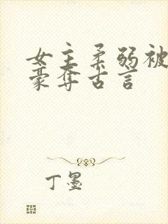 女主柔弱被强取豪夺古言