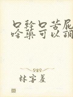 口干口苦屁多吃啥药可以调理