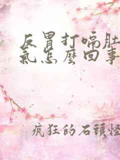 反胃打嗝肚子胀气怎么回事