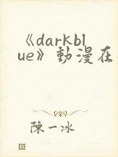 《darkblue》动漫在线观看