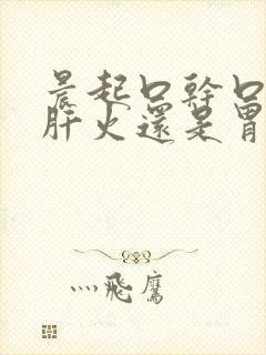 晨起口干口苦是肝火还是胃火