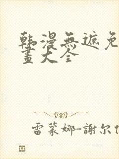 韩漫无遮免费漫画大全