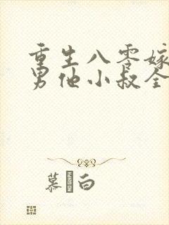 重生八零嫁给渣男他小叔全文免费阅读