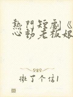 热门短剧《怦然心动老板娘》视频