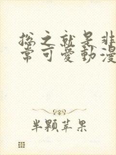 总之就是非常非常可爱动漫