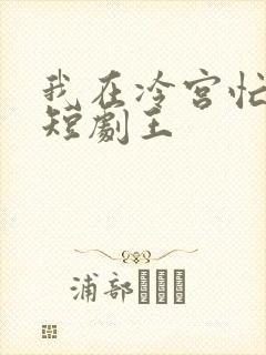 我在冷宫忙种田短剧王