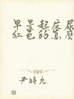 早晨起床尿液是红色的怎么回事