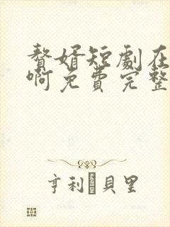 赘婿短剧在哪看啊免费完整版