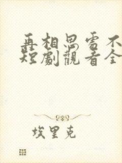 再相思处不相逢短剧观看全集