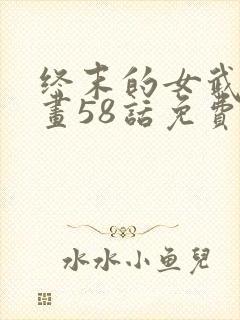 终末的女武神漫画58话免费看