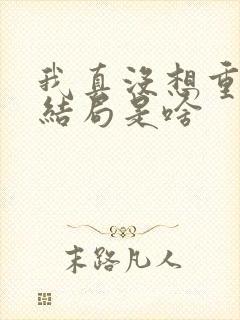 我真没想重生啊结局是啥