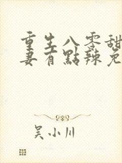 重生八零甜宠娇妻有点辣免费阅读