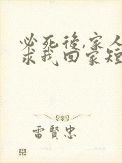 必死后,家人跪求我回家短剧免费观看