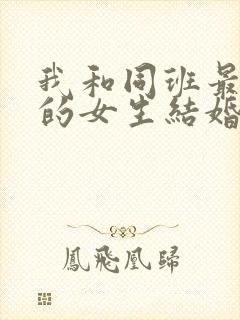 我和同班最讨厌的女生结婚了