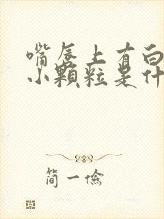 嘴唇上有白色的小颗粒是什么原因