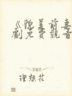 《貌美前妻》短剧免费观看