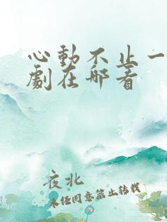 心动不止一刻短剧在哪看