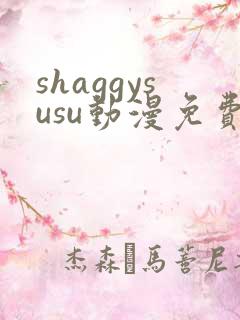 shaggysusu动漫免费观看全集最新章节列