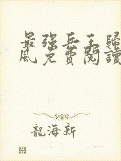 最强兵王归来萧风免费阅读